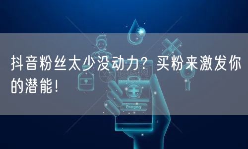 抖音粉丝太少没动力？买粉来激发你的潜能！