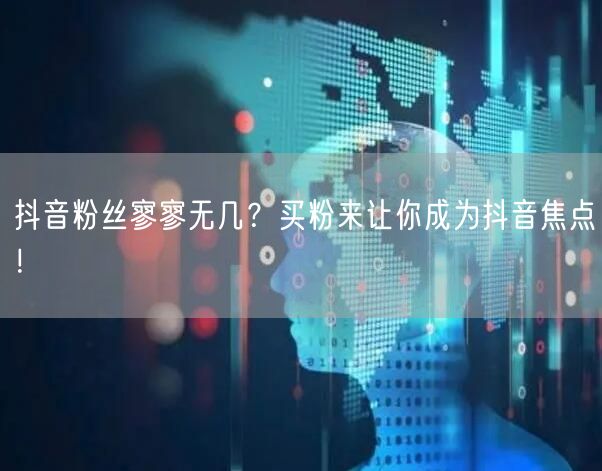 抖音粉丝寥寥无几？买粉来让你成为抖音焦点！