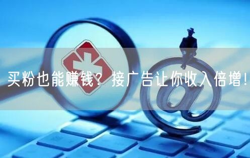买粉也能赚钱？接广告让你收入倍增！