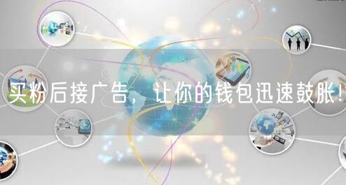 买粉后接广告，让你的钱包迅速鼓胀！
