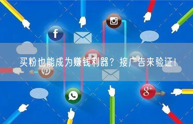 买粉也能成为赚钱利器？接广告来验证！