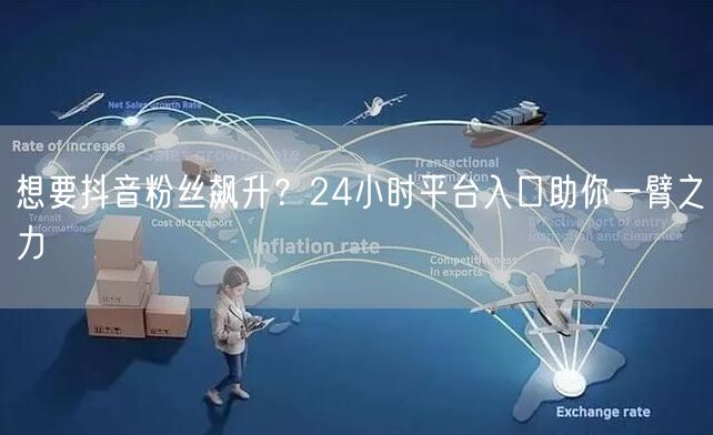 想要抖音粉丝飙升？24小时平台入口助你一臂之力