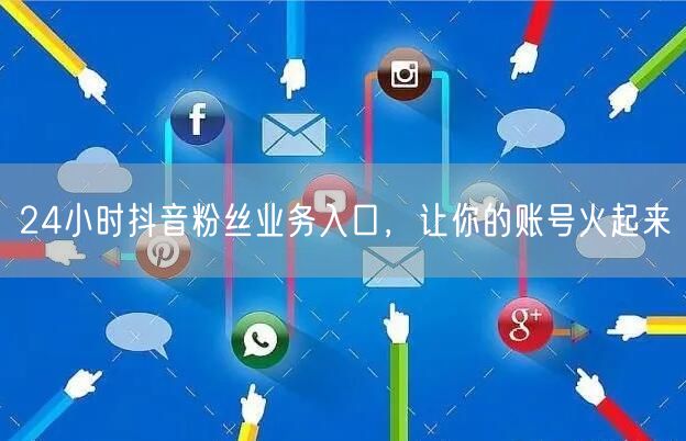 24小时抖音粉丝业务入口，让你的账号火起