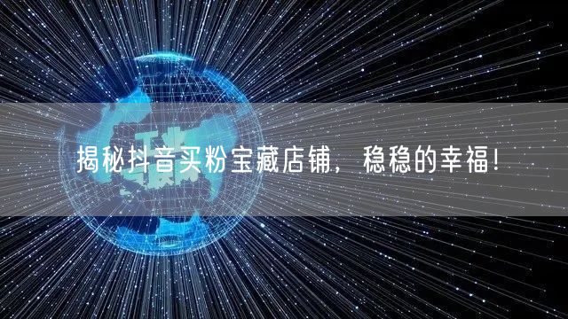 揭秘抖音买粉宝藏店铺，稳稳的幸福！