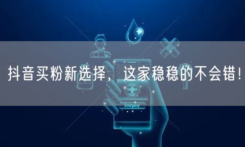 抖音买粉新选择，这家稳稳的不会错！