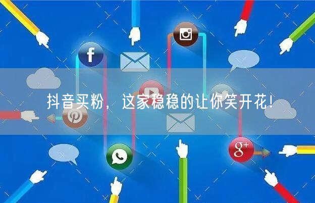 抖音买粉，这家稳稳的让你笑开花！