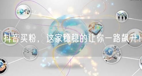 抖音买粉，这家稳稳的让你一路飙升！