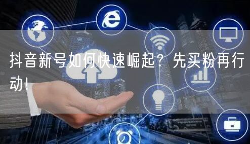 抖音新号如何快速崛起？先买粉再行动！