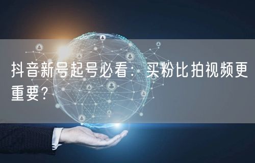 抖音新号起号必看：买粉比拍视频更重要？