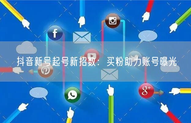 抖音新号起号新招数：买粉助力账号曝光