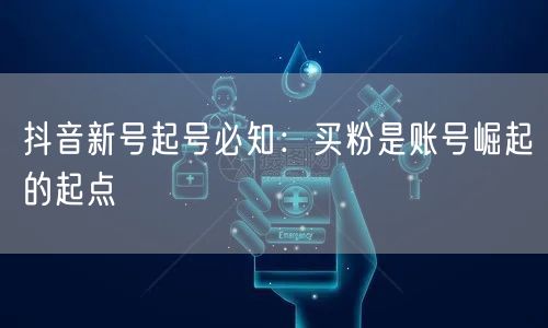 抖音新号起号必知：买粉是账号崛起的起点