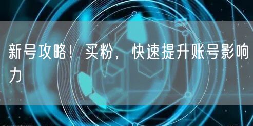 新号攻略！买粉，快速提升账号影响力