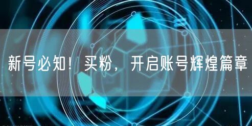 新号必知！买粉，开启账号辉煌篇章