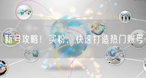 新号攻略！买粉，快速打造热门账号