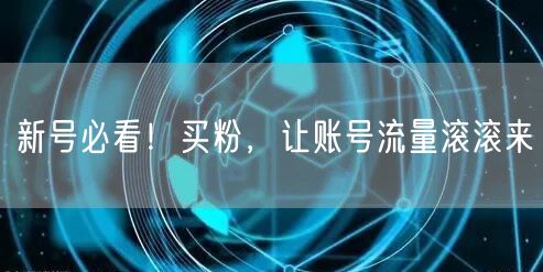 新号必看！买粉，让账号流量滚滚来