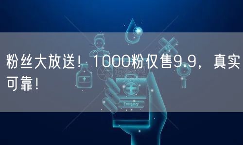 粉丝大放送！1000粉仅售9.9，真实可靠！