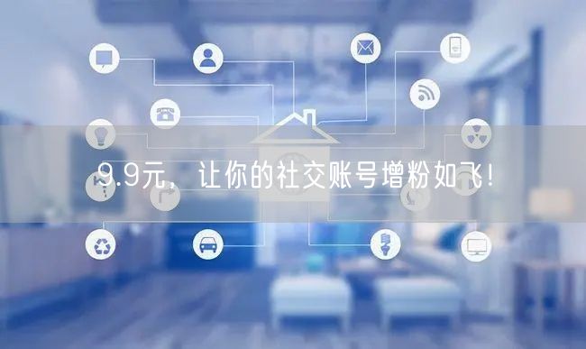 9.9元，让你的社交账号增粉如飞！