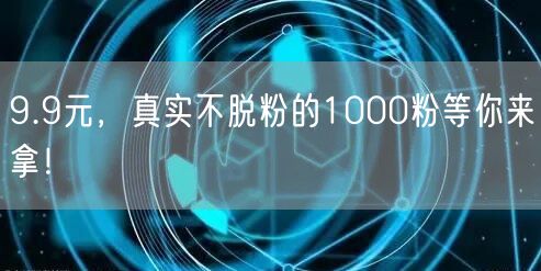 9.9元，真实不脱粉的1000粉等你来拿！