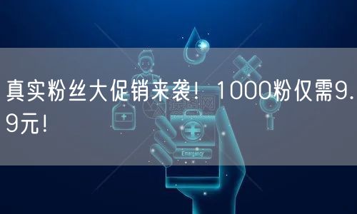 真实粉丝大促销来袭！1000粉仅需9.9元！