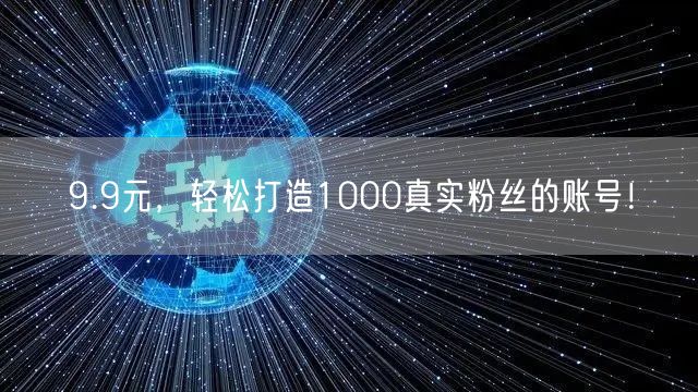 9.9元，轻松打造1000真实粉丝的账号！