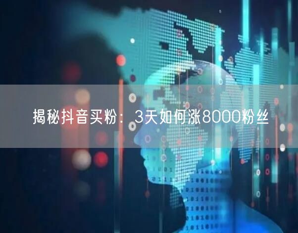 揭秘抖音买粉：3天如何涨8000粉丝