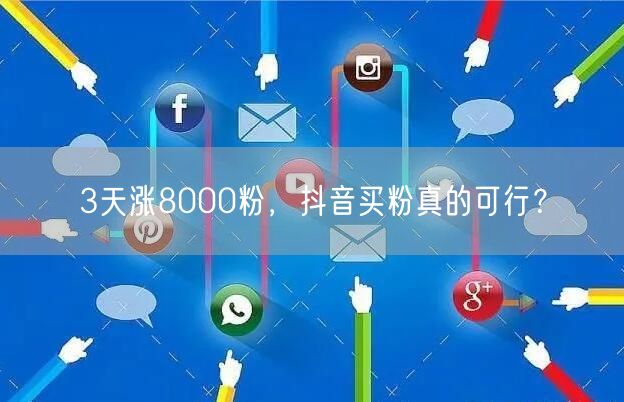 3天涨8000粉，抖音买粉真的可行？