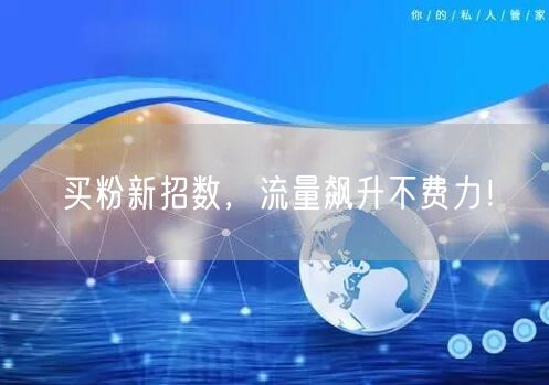 买粉新招数，流量飙升不费力！