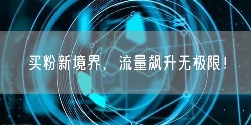 买粉新境界，流量飙升无极限！