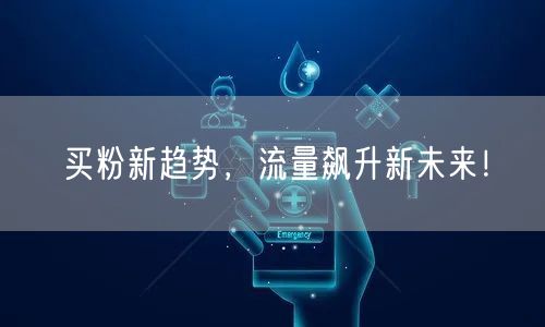 买粉新趋势，流量飙升新未来！