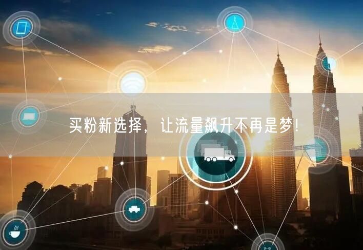 买粉新选择，让流量飙升不再是梦！