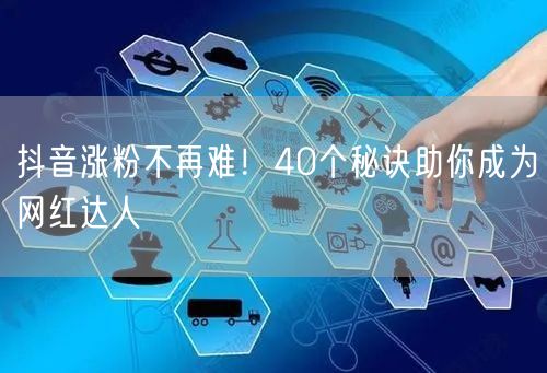 抖音涨粉不再难！40个秘诀助你成为网红达人