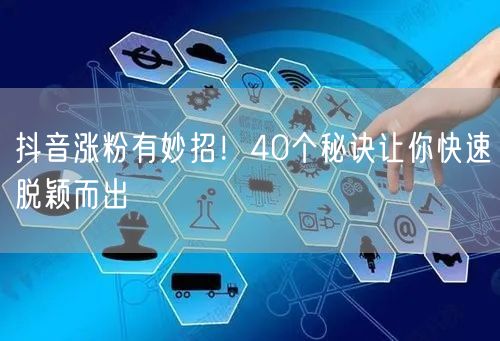 抖音涨粉有妙招！40个秘诀让你快速脱颖而出
