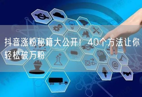 抖音涨粉秘籍大公开！40个方法让你轻松破