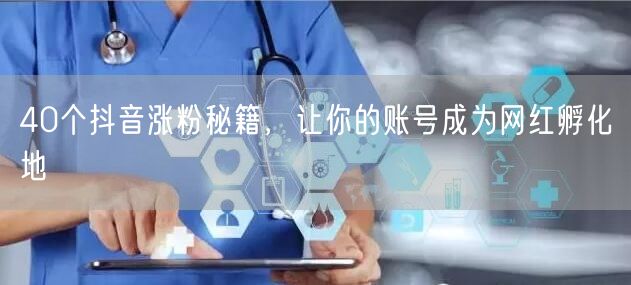 40个抖音涨粉秘籍，让你的账号成为网红孵化地