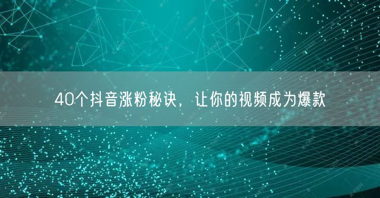 40个抖音涨粉秘诀，让你的视频成为爆款