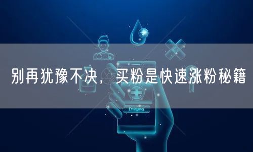 别再犹豫不决，买粉是快速涨粉秘籍