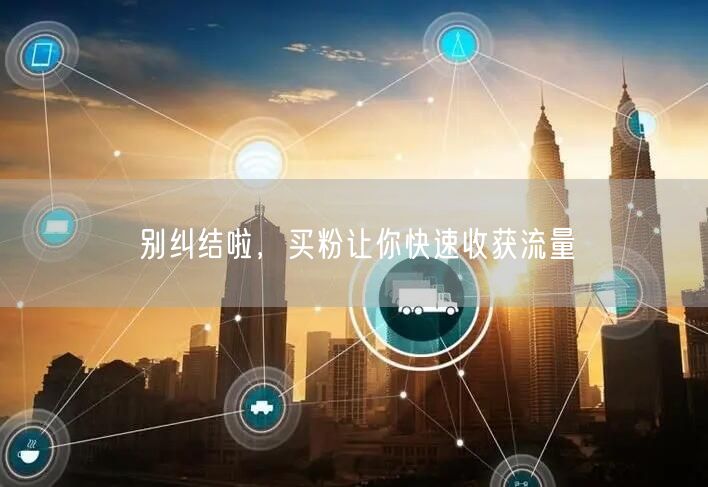 别纠结啦，买粉让你快速收获流量