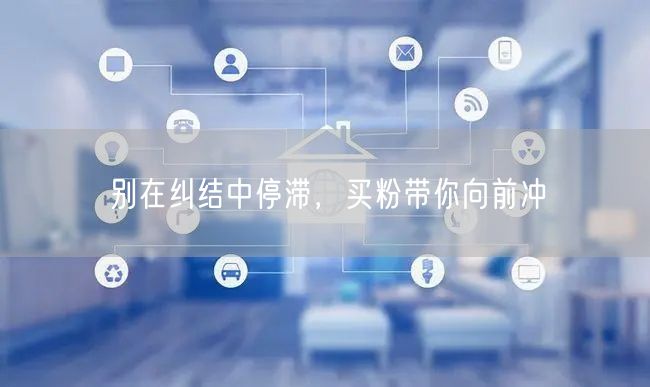 别在纠结中停滞，买粉带你向前冲