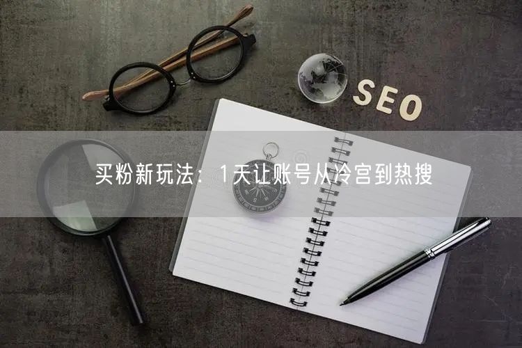 买粉新玩法：1天让账号从冷宫到热搜