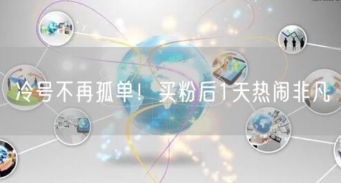 冷号不再孤单！买粉后1天热闹非凡