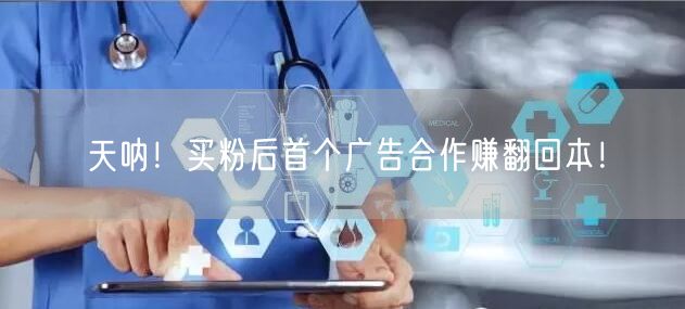 天呐！买粉后首个广告合作赚翻回本！