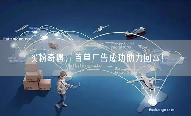 买粉奇遇：首单广告成功助力回本！