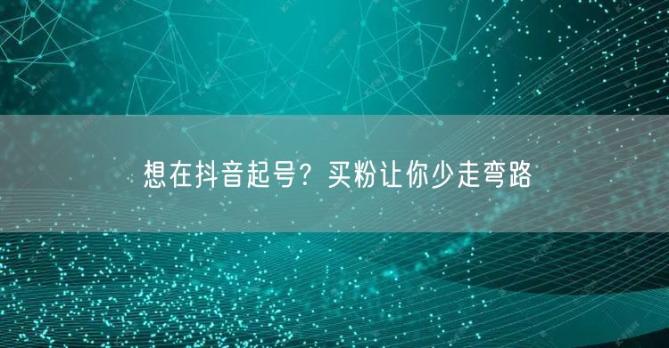 想在抖音起号？买粉让你少走弯路