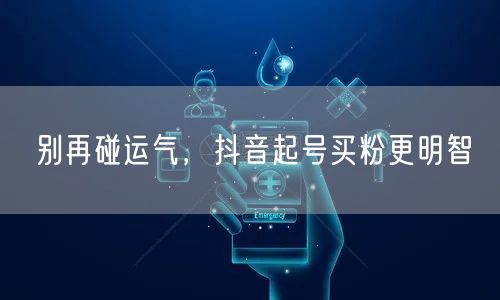 别再碰运气，抖音起号买粉更明智