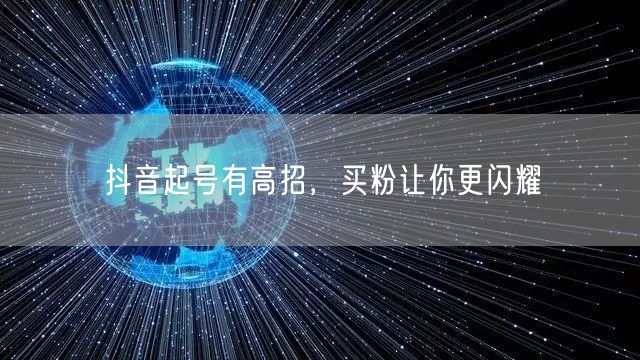 抖音起号有高招，买粉让你更闪耀
