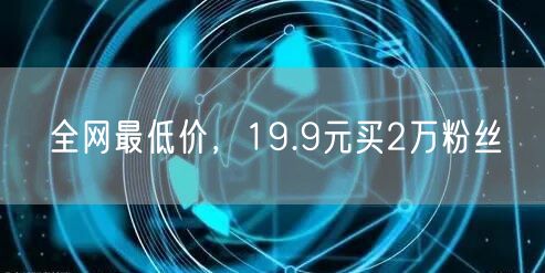 全网最低价，19.9元买2万粉丝