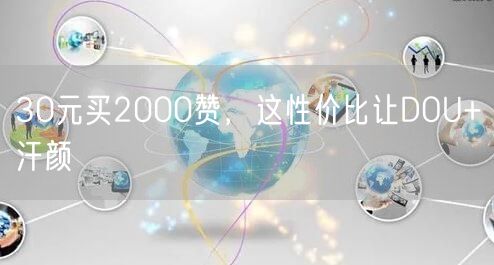 30元买2000赞，这性价比让DOU+汗颜