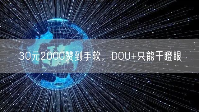 30元2000赞到手软，DOU+只能干瞪眼