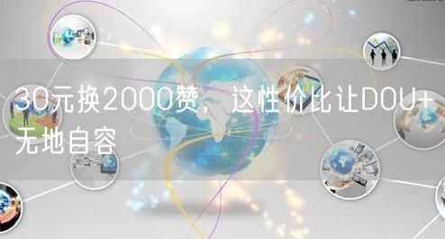 30元换2000赞，这性价比让DOU+无地自容