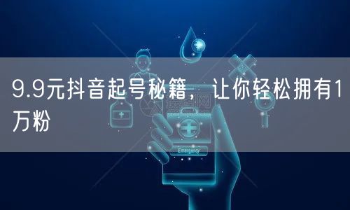 9.9元抖音起号秘籍，让你轻松拥有1万粉